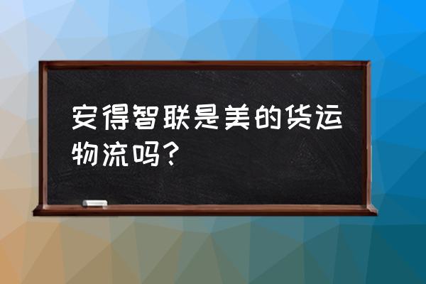 安得物流与美的 安得智联是美的货运物流吗？