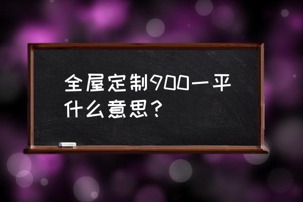 家具全屋定制一般多少钱 全屋定制900一平什么意思？