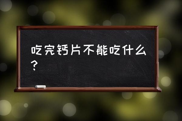 吃钙片后不能吃什么东西 吃完钙片不能吃什么？