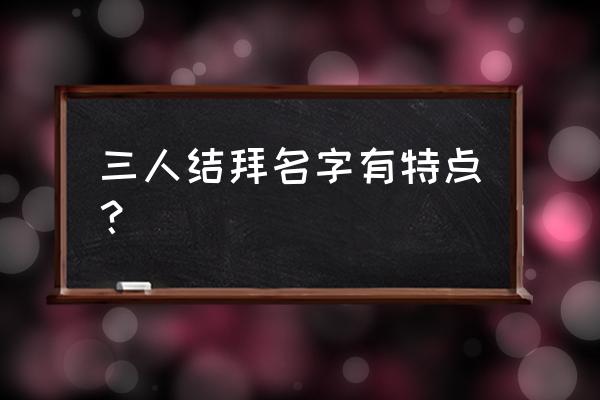 结拜称号创意 三人结拜名字有特点？