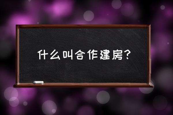 固定收益的合作建房 什么叫合作建房？