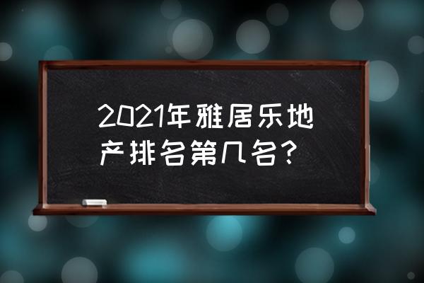 雅居乐房产在全国的排名 2021年雅居乐地产排名第几名？