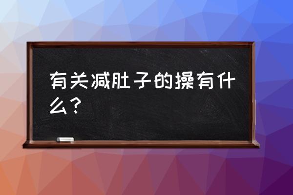 怎样快速减肚子的运动 有关减肚子的操有什么？