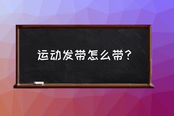 运动发带怎么带 运动发带怎么带？