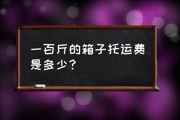 天津航空托运收费标准 一百斤的箱子托运费是多少？