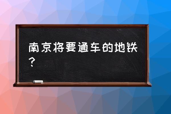 南京地铁6号线规划 南京将要通车的地铁？