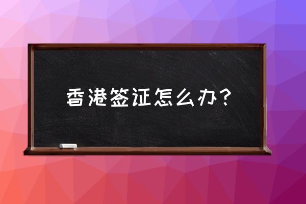 怎么办去香港的签证 香港签证怎么办？