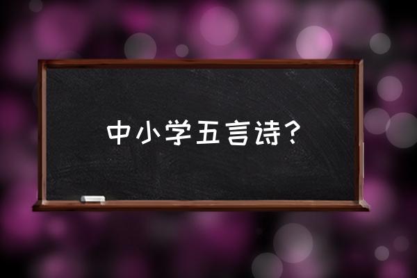 小学五言诗大全 中小学五言诗？