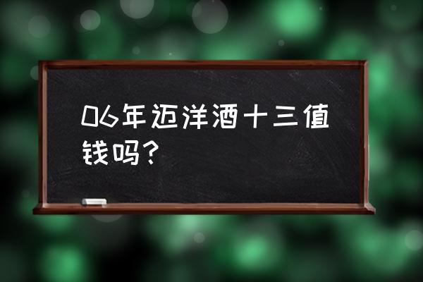 路易十三会升值吗 06年迈洋酒十三值钱吗？