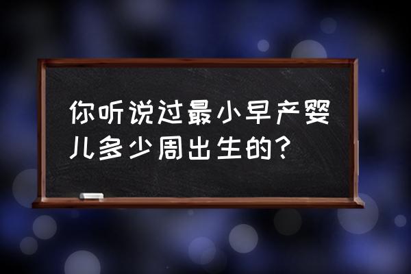 世界上最小的婴儿日本 你听说过最小早产婴儿多少周出生的？