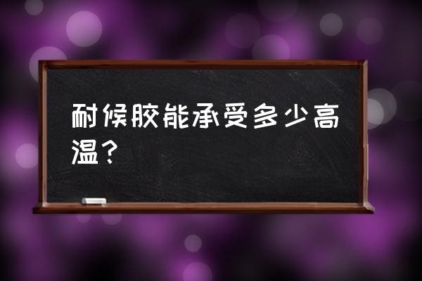 高封密封胶 耐候胶能承受多少高温？