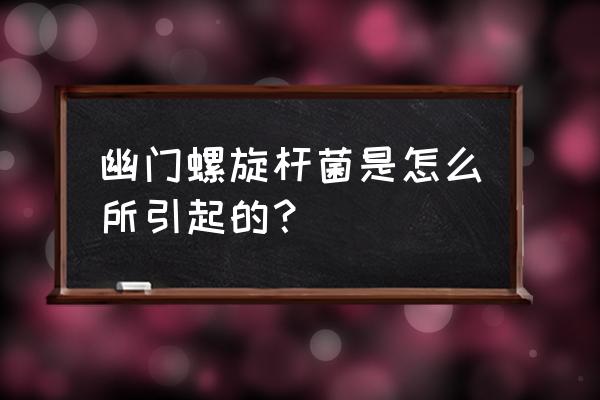 幽门螺杆菌怎么感染的 幽门螺旋杆菌是怎么所引起的？