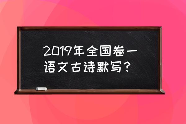 全国卷一古诗文默写 2019年全国卷一语文古诗默写？