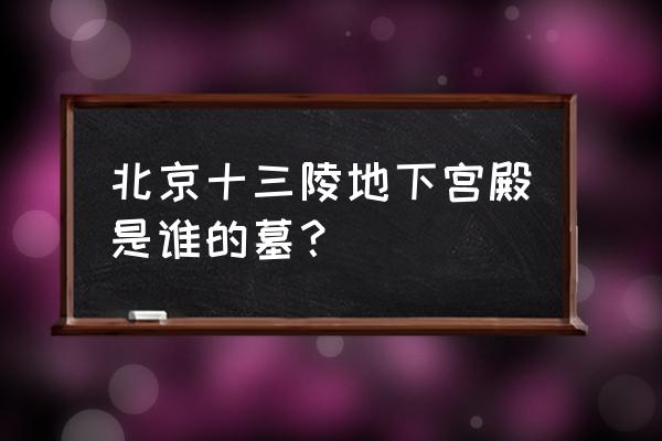 明十三陵定陵地下宫殿 北京十三陵地下宫殿是谁的墓？