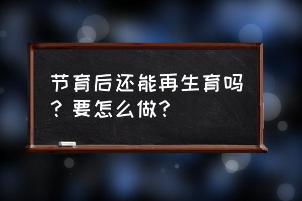 结扎后还能生育吗 节育后还能再生育吗？要怎么做？