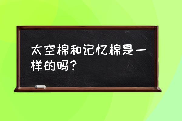 太空记忆棉属于太空棉吗 太空棉和记忆棉是一样的吗？