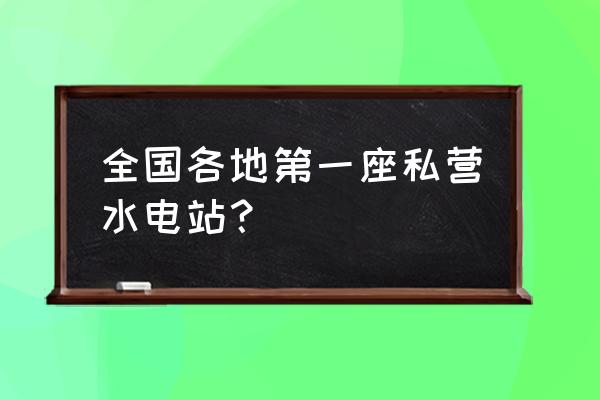 金安桥水电站最新消息 全国各地第一座私营水电站？