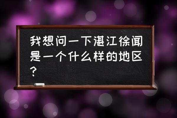 湛江徐闻县人口 我想问一下湛江徐闻是一个什么样的地区？