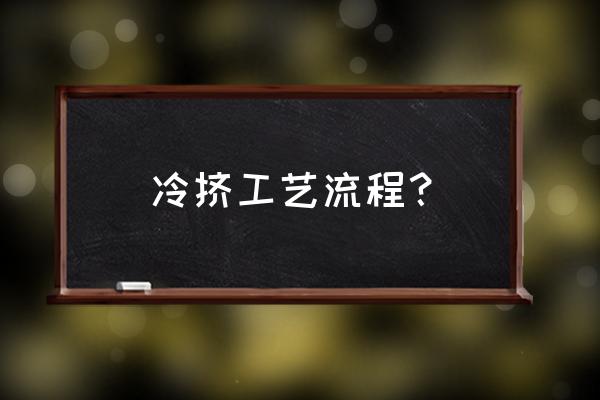 挤压模具加工 冷挤工艺流程？