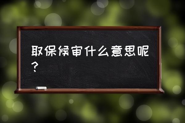 直接取保候审什么意思 取保候审什么意思呢？