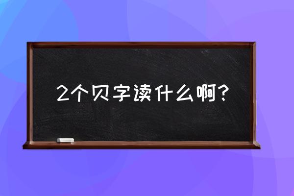 两个贝念什么 2个贝字读什么啊？