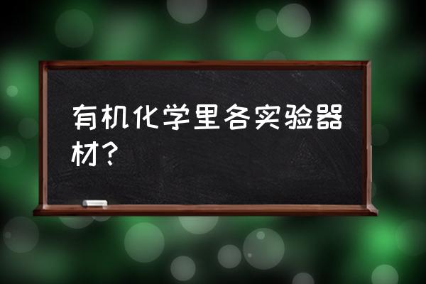 化学实验室仪器设备 有机化学里各实验器材？