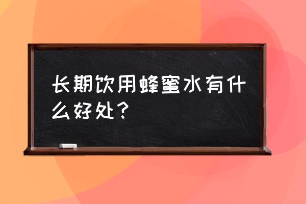 坚持喝了5年蜂蜜水 长期饮用蜂蜜水有什么好处？