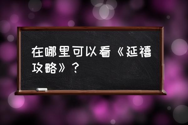 延禧攻略资源链接 在哪里可以看《延禧攻略》？