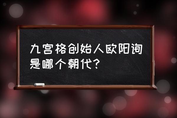 九宫格的创始人是哪一个 九宫格创始人欧阳询是哪个朝代？