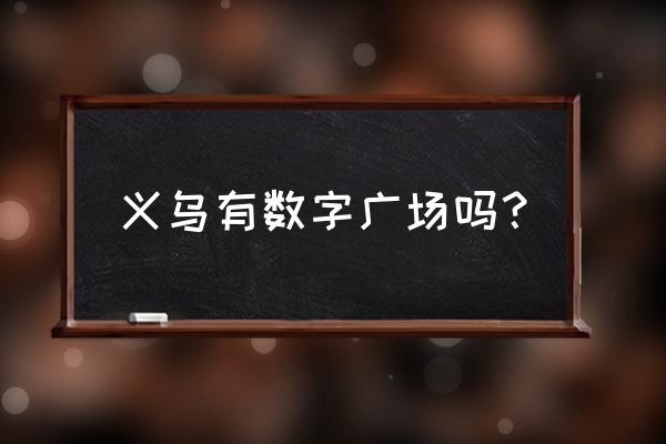 数码广场老板 义乌有数字广场吗？