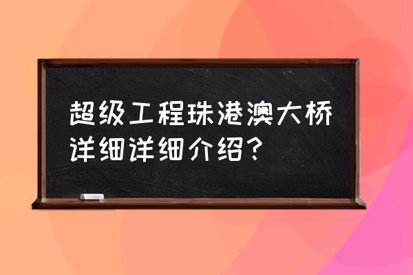 港珠澳大桥简介 超级工程珠港澳大桥详细详细介绍？