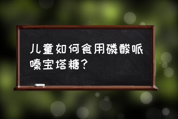 宝塔糖怎么吃最有效 儿童如何食用磷酸哌嗪宝塔糖？