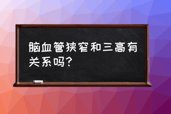 脑血管狭窄严重吗 脑血管狭窄和三高有关系吗？