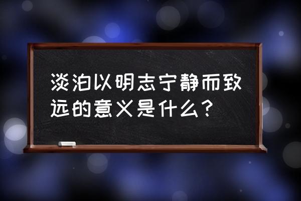 淡泊以明志下一句 淡泊以明志宁静而致远的意义是什么？