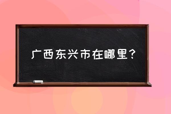 广西东兴市在哪个位置 广西东兴市在哪里？