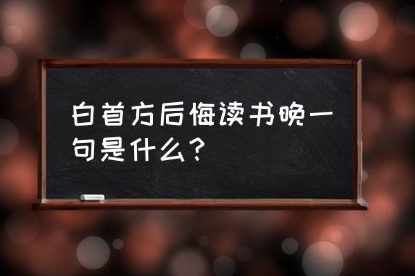 白发方悔读书迟上一句 白首方后悔读书晚一句是什么？