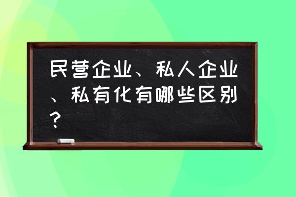 什么叫民营企业 民营企业、私人企业、私有化有哪些区别？