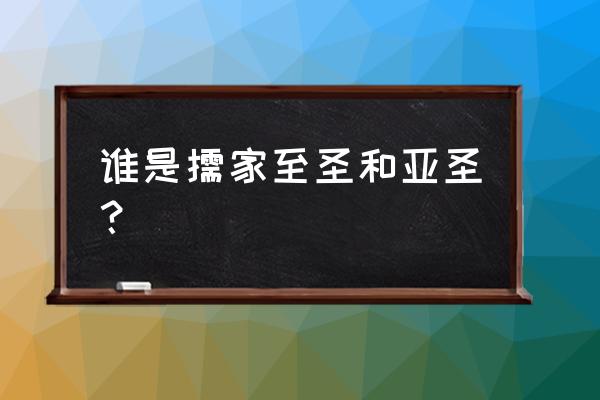 至圣指的是谁 谁是儒家至圣和亚圣？