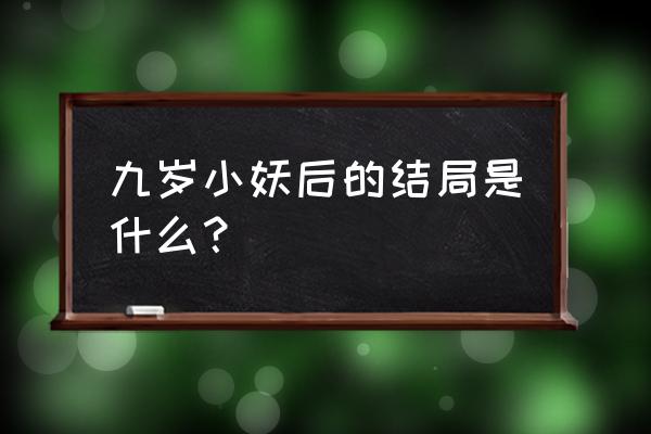 冷弯弯六岁小蛇后 九岁小妖后的结局是什么？