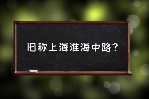 淮海中路原称 旧称上海淮海中路？