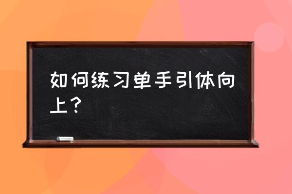 单手引体向上怎么练 如何练习单手引体向上？