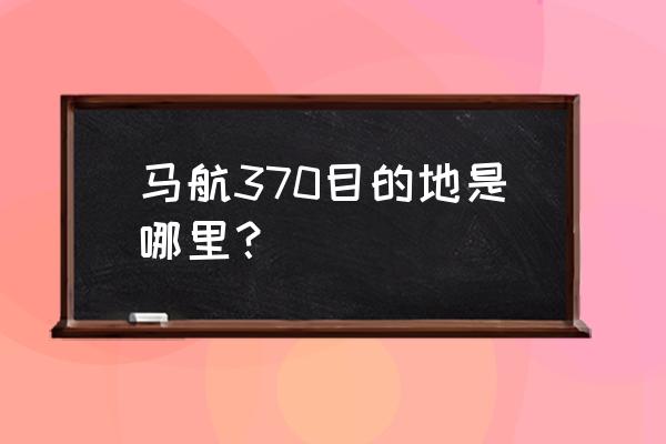 在那马航离去的地方 马航370目的地是哪里？