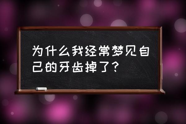 老是梦到掉牙怎么回事 为什么我经常梦见自己的牙齿掉了？