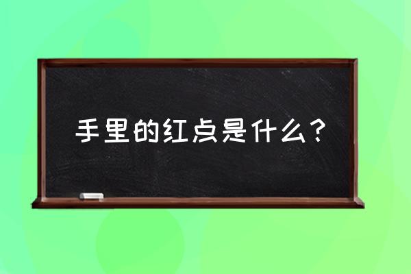 手上的红点点是什么 手里的红点是什么？