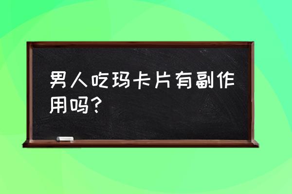 男人吃玛咖片好不好 男人吃玛卡片有副作用吗？