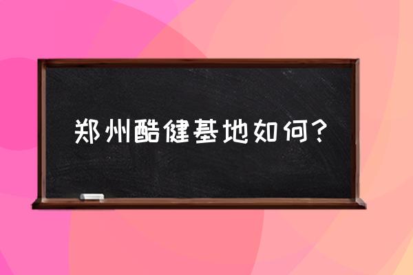 最近的减肥训练营在哪里了 郑州酷健基地如何？