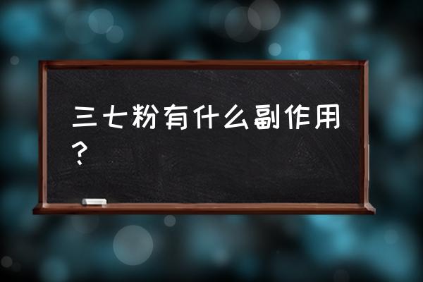 三七粉对人有副作用吗 三七粉有什么副作用？