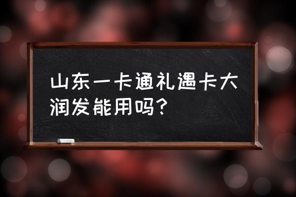 山东一卡通哪里可以用 山东一卡通礼遇卡大润发能用吗？