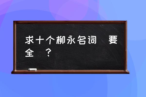 柳永最有名的诗首诗 求十个柳永名词(要全)？