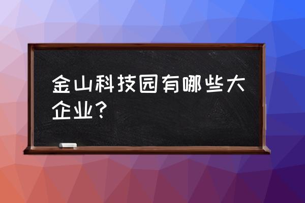 金山工业园 金山科技园有哪些大企业？